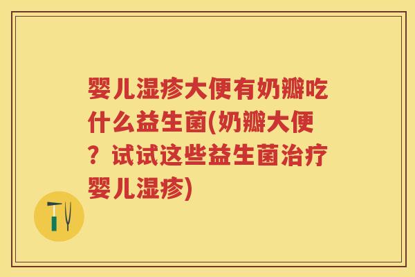 婴儿大便有奶瓣吃什么益生菌(奶瓣大便？试试这些益生菌婴儿)