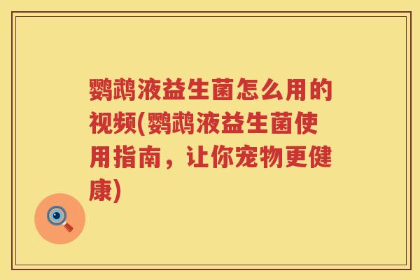 鹦鹉液益生菌怎么用的视频(鹦鹉液益生菌使用指南,让你宠物更健康) 鹦鹉液益生菌怎么用的视频(鹦鹉液益生菌使用指南,让你宠物更健康)