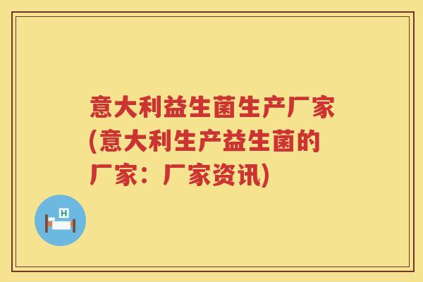 意大利益生菌生产厂家(意大利生产益生菌的厂家：厂家资讯)