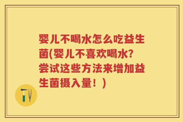 婴儿不喝水怎么吃益生菌(婴儿不喜欢喝水？尝试这些方法来增加益生菌摄入量！)