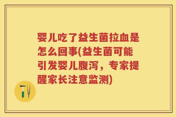 婴儿吃了益生菌拉是怎么回事(益生菌可能引发婴儿,专家提醒家长注意监测) 婴儿吃了益生菌拉是怎么回事(益生菌可能引发婴儿,专家提醒家长注意监测)