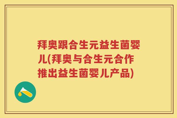 拜奥跟合生元益生菌婴儿(拜奥与合生元合作推出益生菌婴儿产品)