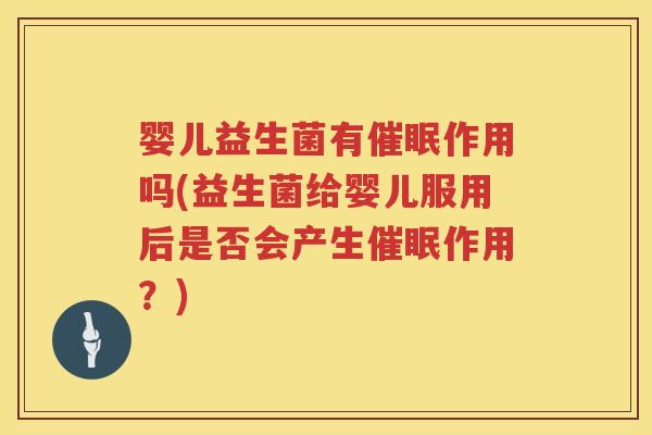 婴儿益生菌有催眠作用吗(益生菌给婴儿服用后是否会产生催眠作用?) 婴儿益生菌有催眠作用吗(益生菌给婴儿服用后是否会产生催眠作用?)