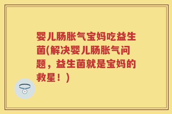 婴儿肠宝妈吃益生菌(解决婴儿肠问题,益生菌就是宝妈的救星!) 婴儿肠宝妈吃益生菌(解决婴儿肠问题,益生菌就是宝妈的救星!)
