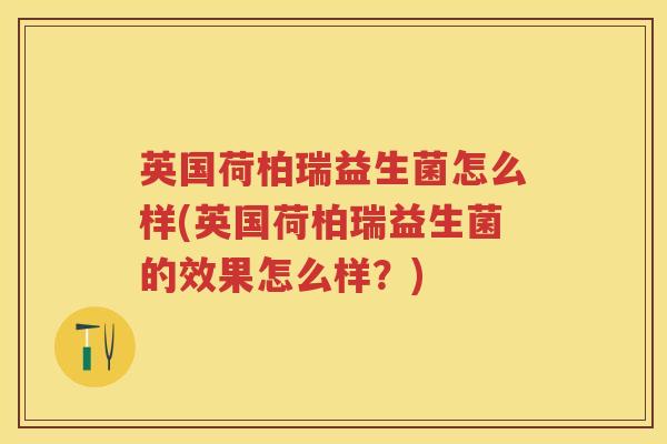 英国荷柏瑞益生菌怎么样(英国荷柏瑞益生菌的效果怎么样?) 英国荷柏瑞益生菌怎么样(英国荷柏瑞益生菌的效果怎么样?)