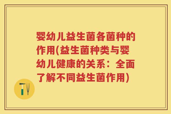 婴幼儿益生菌各菌种的作用(益生菌种类与婴幼儿健康的关系:全面了解不同益生菌作用) 婴幼儿益生菌各菌种的作用(益生菌种类与婴幼儿健康的关系:全面了解不同益生菌作用)