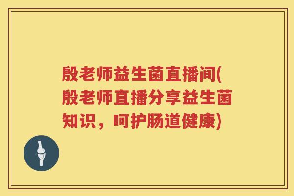 殷老师益生菌直播间(殷老师直播分享益生菌知识,呵护肠道健康) 殷老师益生菌直播间(殷老师直播分享益生菌知识,呵护肠道健康)