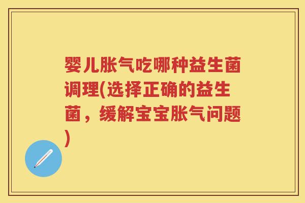 婴儿吃哪种益生菌调理(选择正确的益生菌,缓解宝宝问题) 婴儿吃哪种益生菌调理(选择正确的益生菌,缓解宝宝问题)