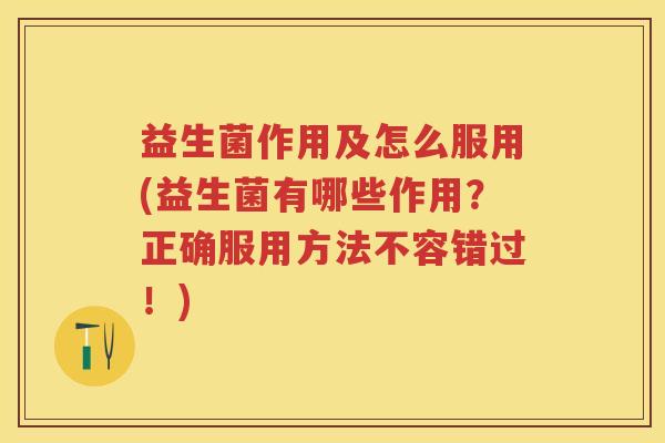 益生菌作用及怎么服用(益生菌有哪些作用?正确服用方法不容错过!) 益生菌作用及怎么服用(益生菌有哪些作用?正确服用方法不容错过!)