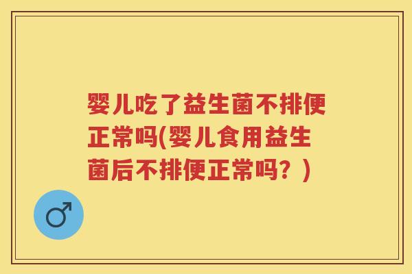 婴儿吃了益生菌不排便正常吗(婴儿食用益生菌后不排便正常吗?) 婴儿吃了益生菌不排便正常吗(婴儿食用益生菌后不排便正常吗?)