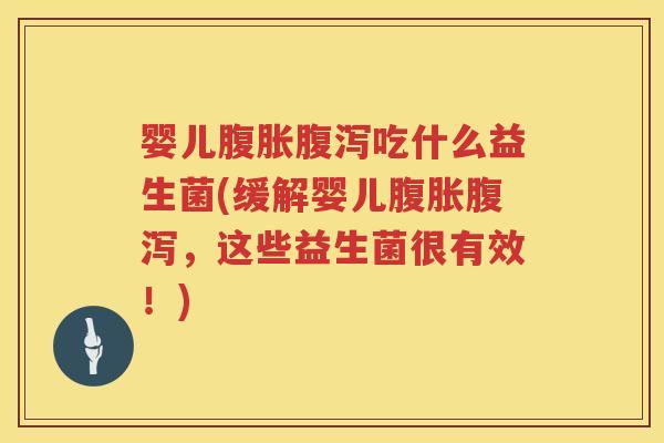 婴儿吃什么益生菌(缓解婴儿，这些益生菌很有效！)