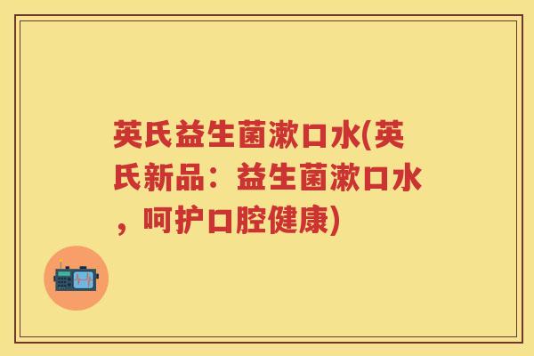 英氏益生菌漱口水(英氏新品:益生菌漱口水,呵护口腔健康) 英氏益生菌漱口水(英氏新品:益生菌漱口水,呵护口腔健康)