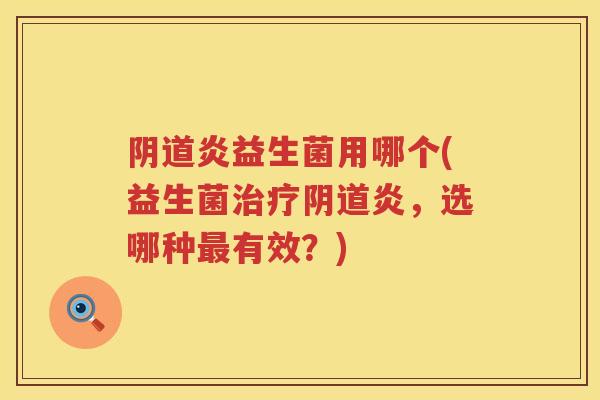 炎益生菌用哪个(益生菌炎,选哪种有效?) 炎益生菌用哪个(益生菌炎,选哪种有效?)