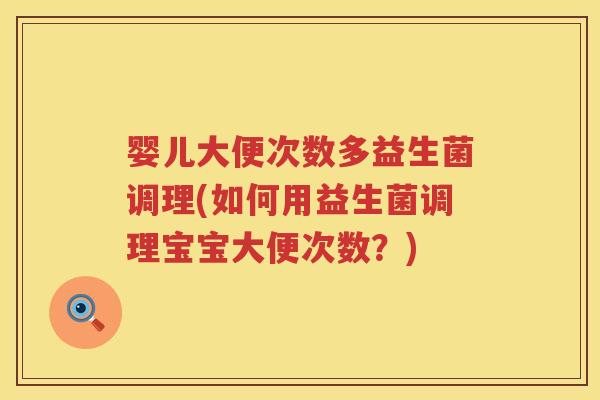 婴儿大便次数多益生菌调理(如何用益生菌调理宝宝大便次数?) 婴儿大便次数多益生菌调理(如何用益生菌调理宝宝大便次数?)
