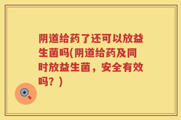 给药了还可以放益生菌吗(给药及同时放益生菌，安全有效吗？)