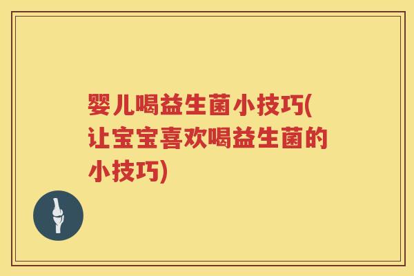 婴儿喝益生菌小技巧(让宝宝喜欢喝益生菌的小技巧) 婴儿喝益生菌小技巧(让宝宝喜欢喝益生菌的小技巧)