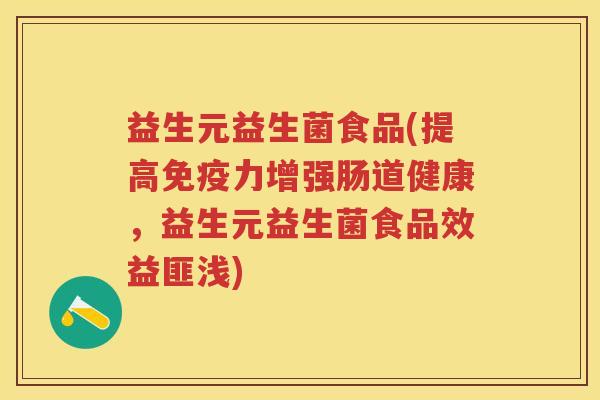 益生元益生菌食品(提高力增强肠道健康,益生元益生菌食品效益匪浅) 益生元益生菌食品(提高力增强肠道健康,益生元益生菌食品效益匪浅)