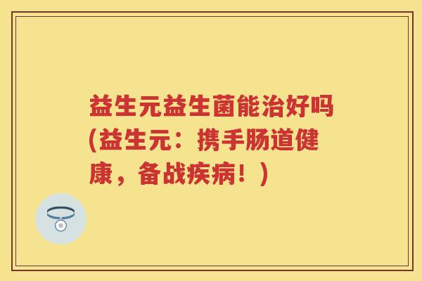 益生元益生菌能好吗(益生元：携手肠道健康，备战！)