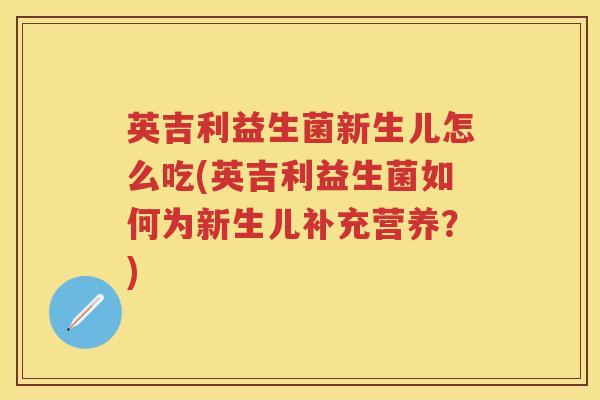 英吉利益生菌新生儿怎么吃(英吉利益生菌如何为新生儿补充营养？)