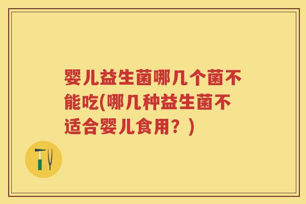 婴儿益生菌哪几个菌不能吃(哪几种益生菌不适合婴儿食用?) 婴儿益生菌哪几个菌不能吃(哪几种益生菌不适合婴儿食用?)