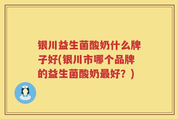 银川益生菌酸奶什么牌子好(银川市哪个品牌的益生菌酸奶好?) 银川益生菌酸奶什么牌子好(银川市哪个品牌的益生菌酸奶好?)
