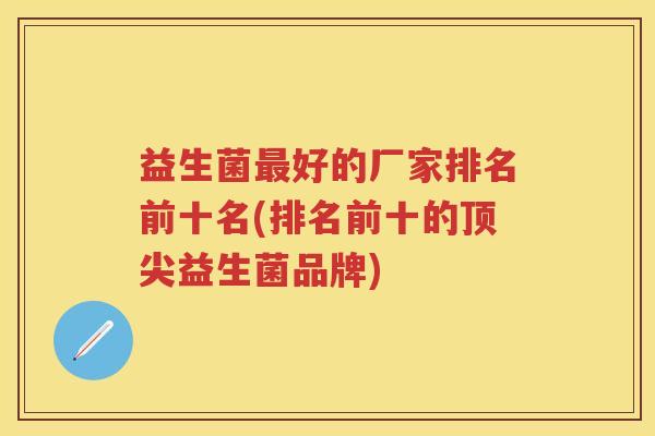 益生菌好的厂家排名前十名(排名前十的益生菌品牌)