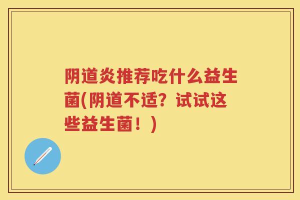 炎推荐吃什么益生菌(不适?试试这些益生菌!) 炎推荐吃什么益生菌(不适?试试这些益生菌!)