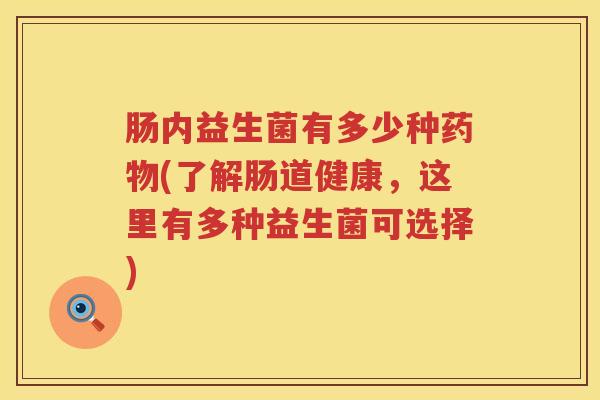 肠内益生菌有多少种(了解肠道健康,这里有多种益生菌可选择) 肠内益生菌有多少种(了解肠道健康,这里有多种益生菌可选择)