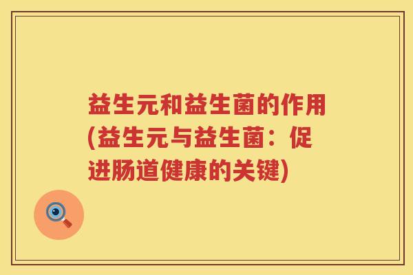 益生元和益生菌的作用(益生元与益生菌：促进肠道健康的关键)