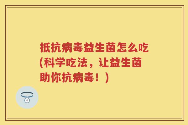 抵抗益生菌怎么吃(科学吃法,让益生菌助你抗!) 抵抗益生菌怎么吃(科学吃法,让益生菌助你抗!)
