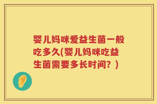 婴儿妈咪爱益生菌一般吃多久(婴儿妈咪吃益生菌需要多长时间?) 婴儿妈咪爱益生菌一般吃多久(婴儿妈咪吃益生菌需要多长时间?)