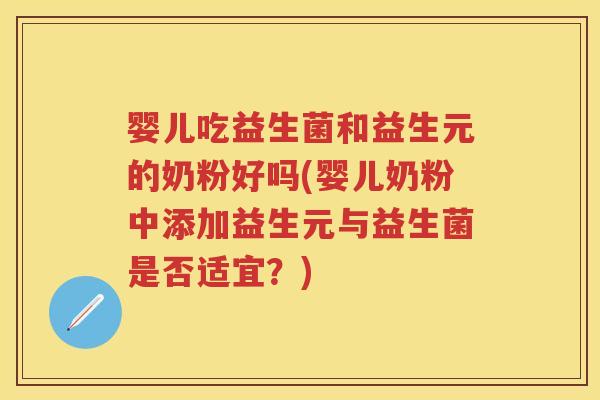 婴儿吃益生菌和益生元的奶粉好吗(婴儿奶粉中添加益生元与益生菌是否适宜？)