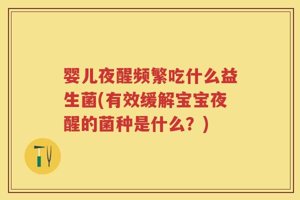 婴儿夜醒频繁吃什么益生菌(有效缓解宝宝夜醒的菌种是什么？)