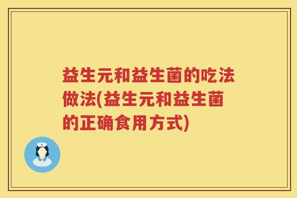 益生元和益生菌的吃法做法(益生元和益生菌的正确食用方式) 益生元和益生菌的吃法做法(益生元和益生菌的正确食用方式)