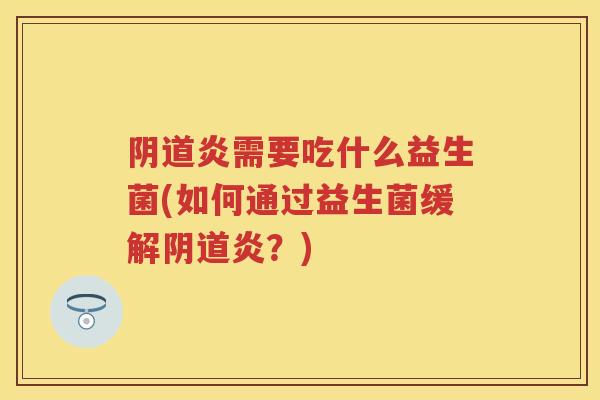 炎需要吃什么益生菌(如何通过益生菌缓解炎？)