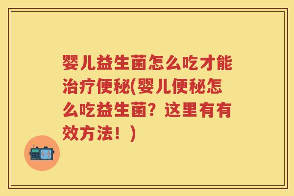婴儿益生菌怎么吃才能(婴儿怎么吃益生菌?这里有有效方法!) 婴儿益生菌怎么吃才能(婴儿怎么吃益生菌?这里有有效方法!)