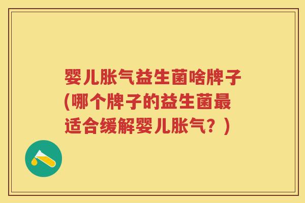 婴儿益生菌啥牌子(哪个牌子的益生菌适合缓解婴儿?) 婴儿益生菌啥牌子(哪个牌子的益生菌适合缓解婴儿?)