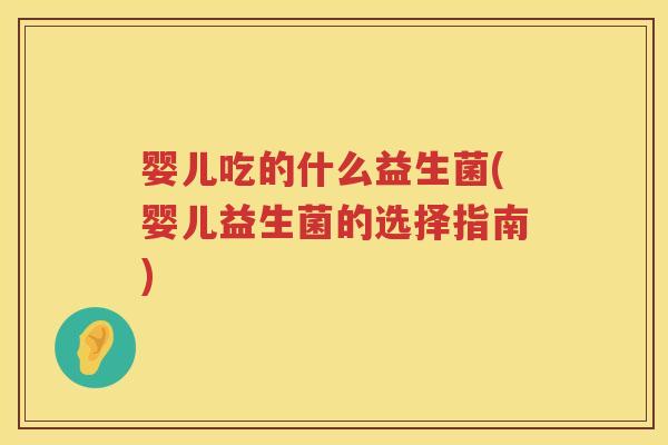 婴儿吃的什么益生菌(婴儿益生菌的选择指南) 婴儿吃的什么益生菌(婴儿益生菌的选择指南)