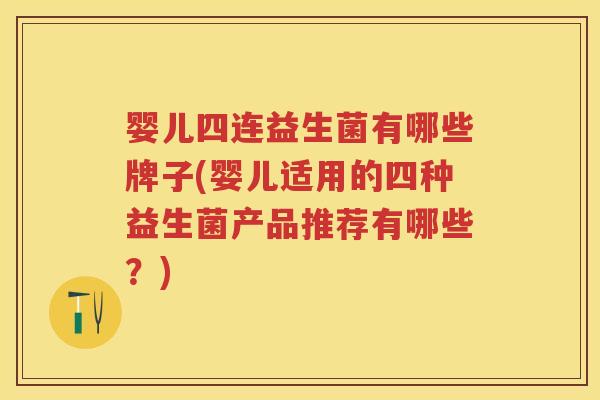 婴儿四连益生菌有哪些牌子(婴儿适用的四种益生菌产品推荐有哪些?) 婴儿四连益生菌有哪些牌子(婴儿适用的四种益生菌产品推荐有哪些?)