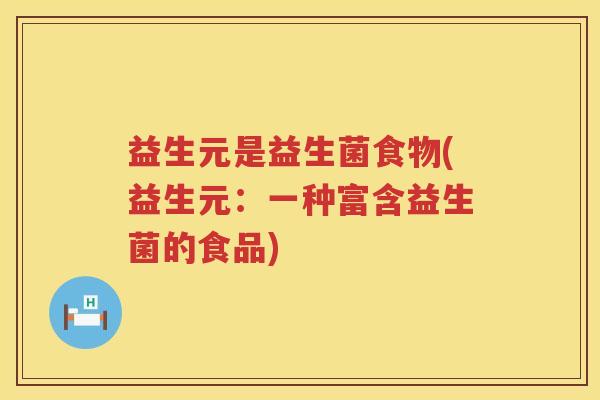 益生元是益生菌食物(益生元:一种富含益生菌的食品) 益生元是益生菌食物(益生元:一种富含益生菌的食品)