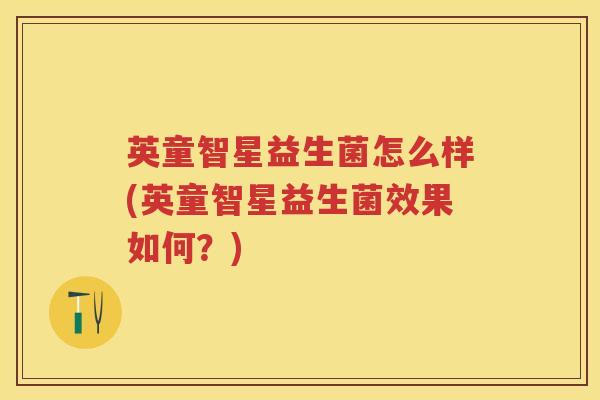 英童智星益生菌怎么样(英童智星益生菌效果如何？)