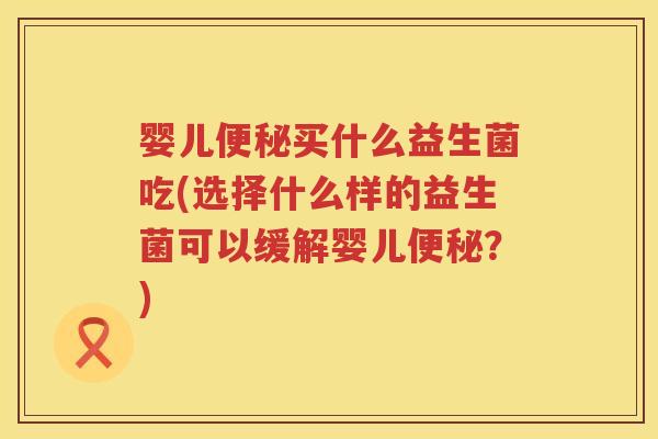 婴儿买什么益生菌吃(选择什么样的益生菌可以缓解婴儿?) 婴儿买什么益生菌吃(选择什么样的益生菌可以缓解婴儿?)