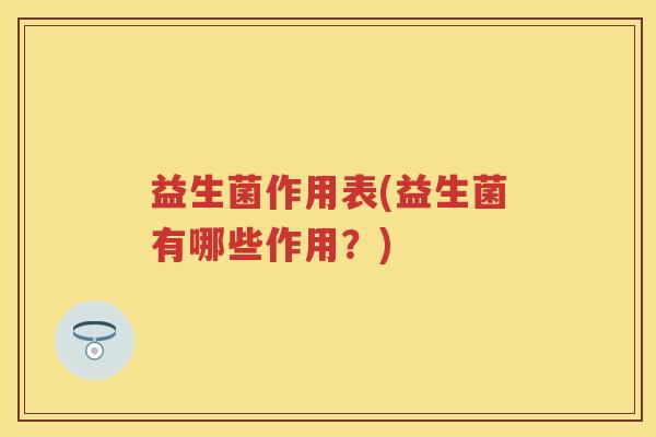 益生菌作用表(益生菌有哪些作用？)