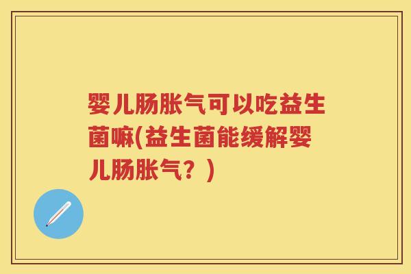 婴儿肠可以吃益生菌嘛(益生菌能缓解婴儿肠?) 婴儿肠可以吃益生菌嘛(益生菌能缓解婴儿肠?)