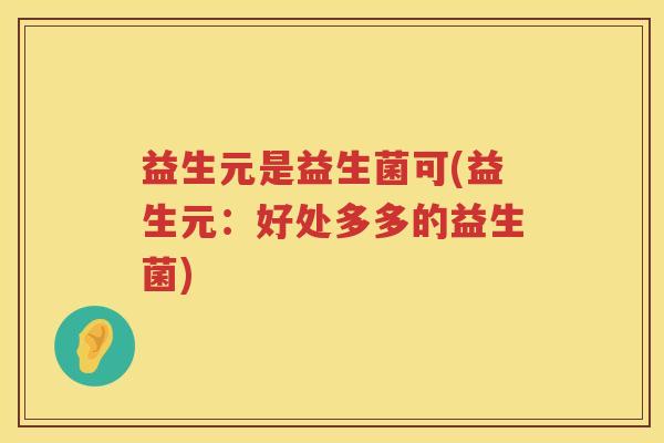 益生元是益生菌可(益生元:好处多多的益生菌) 益生元是益生菌可(益生元:好处多多的益生菌)