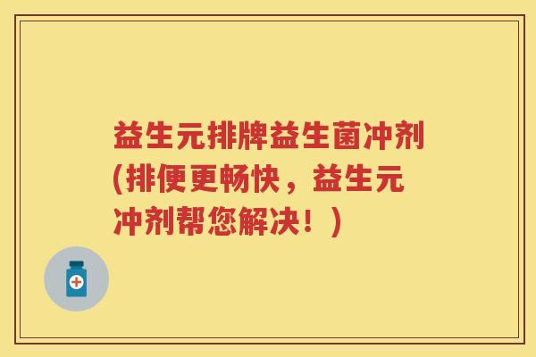 益生元排牌益生菌冲剂(排便更畅快,益生元冲剂帮您解决!) 益生元排牌益生菌冲剂(排便更畅快,益生元冲剂帮您解决!)