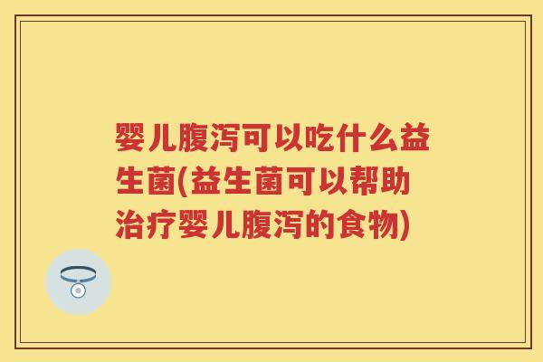 婴儿可以吃什么益生菌(益生菌可以帮助婴儿的食物) 婴儿可以吃什么益生菌(益生菌可以帮助婴儿的食物)