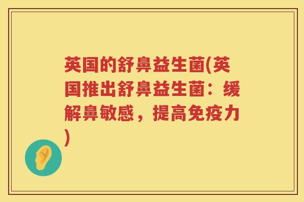 英国的舒鼻益生菌(英国推出舒鼻益生菌:缓解鼻敏感,提高力) 英国的舒鼻益生菌(英国推出舒鼻益生菌:缓解鼻敏感,提高力)