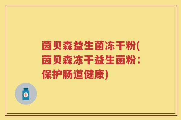 茵贝森益生菌冻干粉(茵贝森冻干益生菌粉：保护肠道健康)