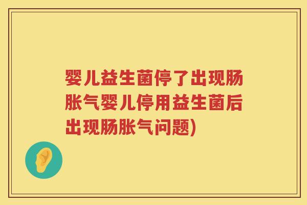 婴儿益生菌停了出现肠婴儿停用益生菌后出现肠问题)